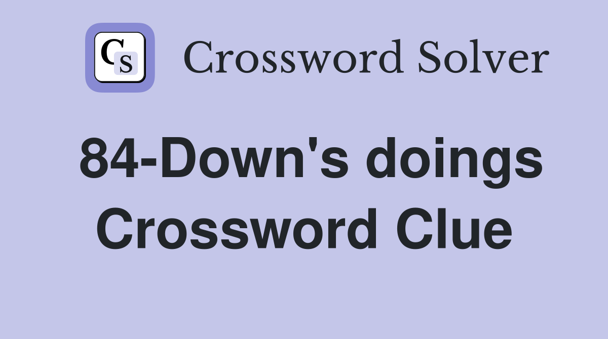 84-Down's doings Crossword Clue