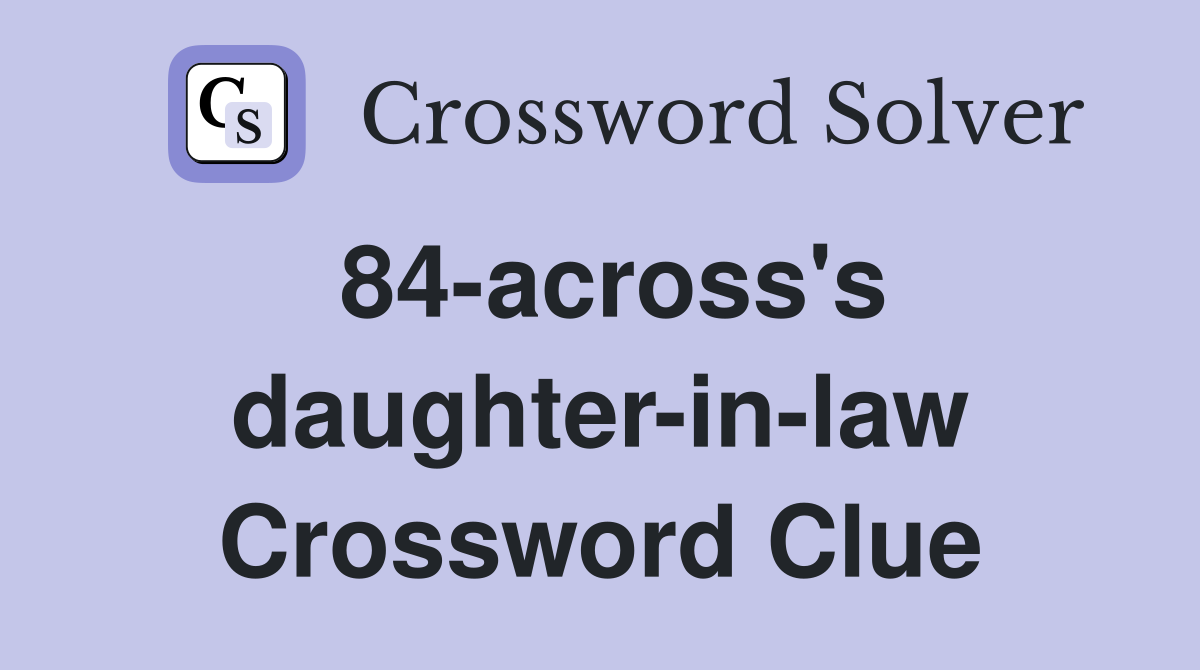 84-across's daughter-in-law Crossword Clue