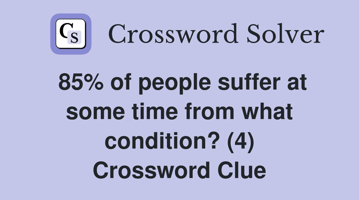 85% of people suffer at some time from what condition? (4) Crossword Clue