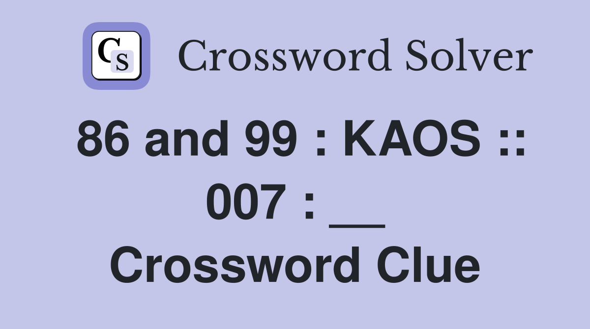 86 and 99 : KAOS :: 007 : __ Crossword Clue