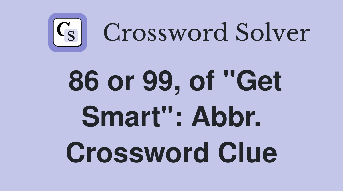 86 or 99, of "Get Smart": Abbr. Crossword Clue