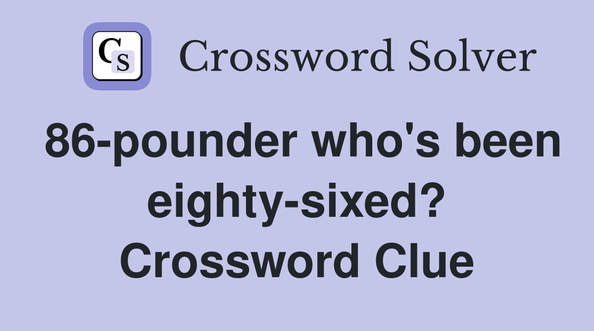 86-pounder who's been eighty-sixed? Crossword Clue