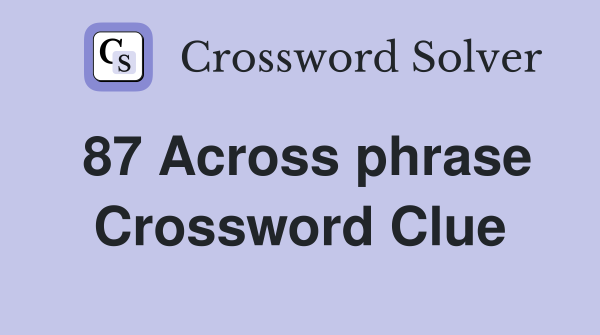 87 Across phrase Crossword Clue