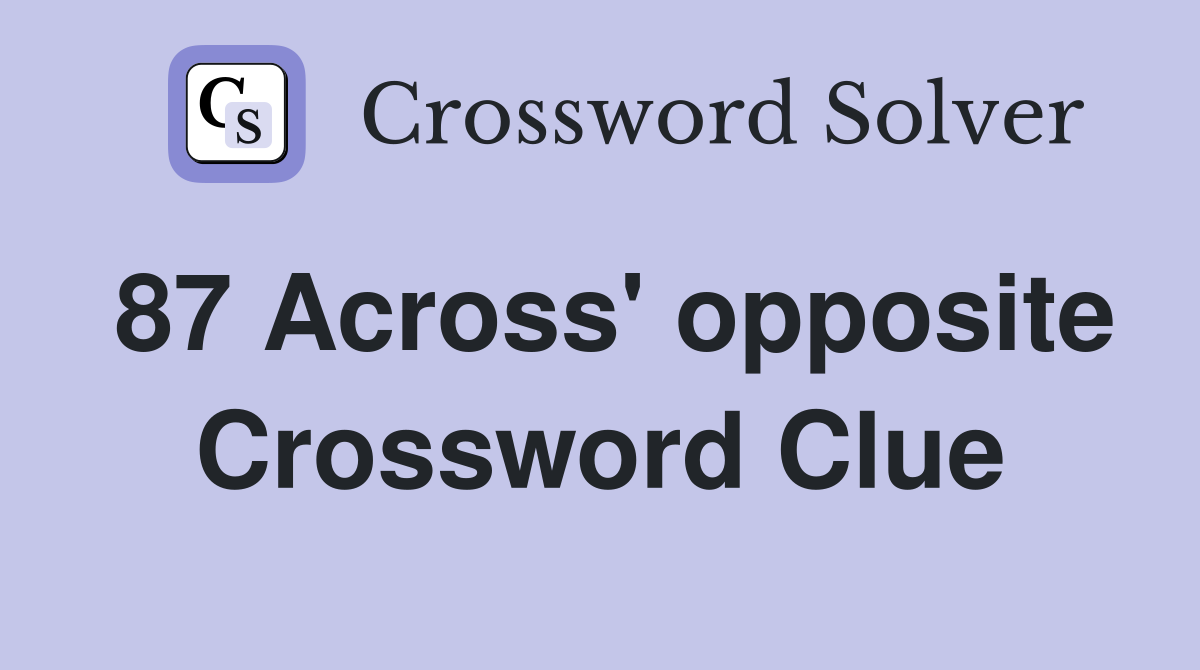87 Across' opposite Crossword Clue