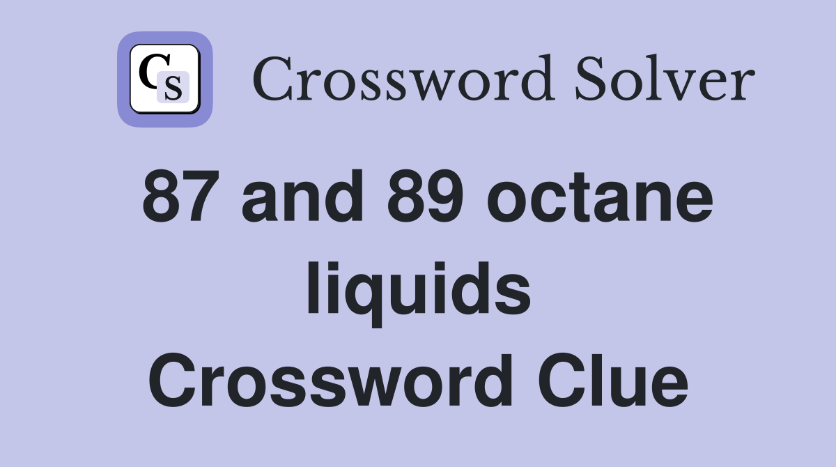 87 and 89 octane liquids Crossword Clue