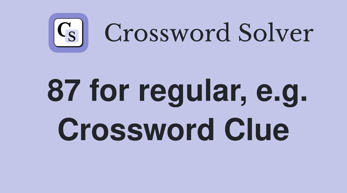 87 for regular, e.g. Crossword Clue