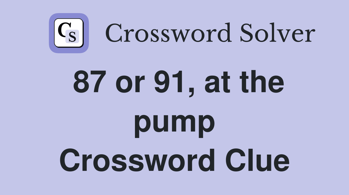 87 or 91, at the pump Crossword Clue