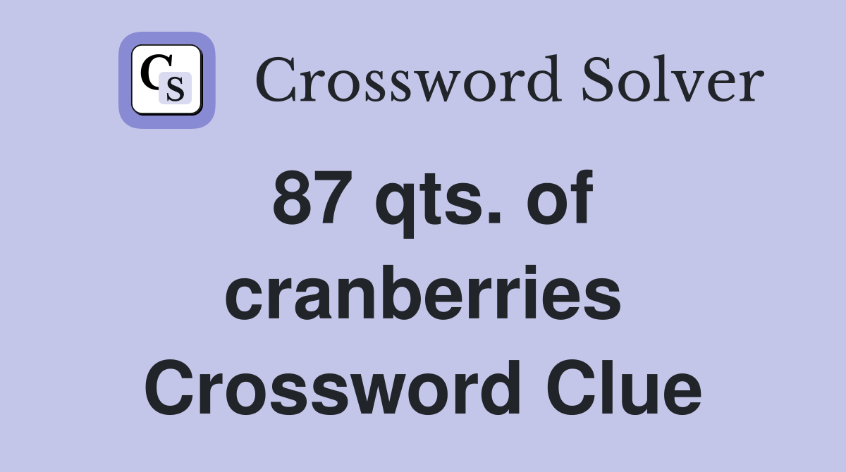 87 qts. of cranberries Crossword Clue