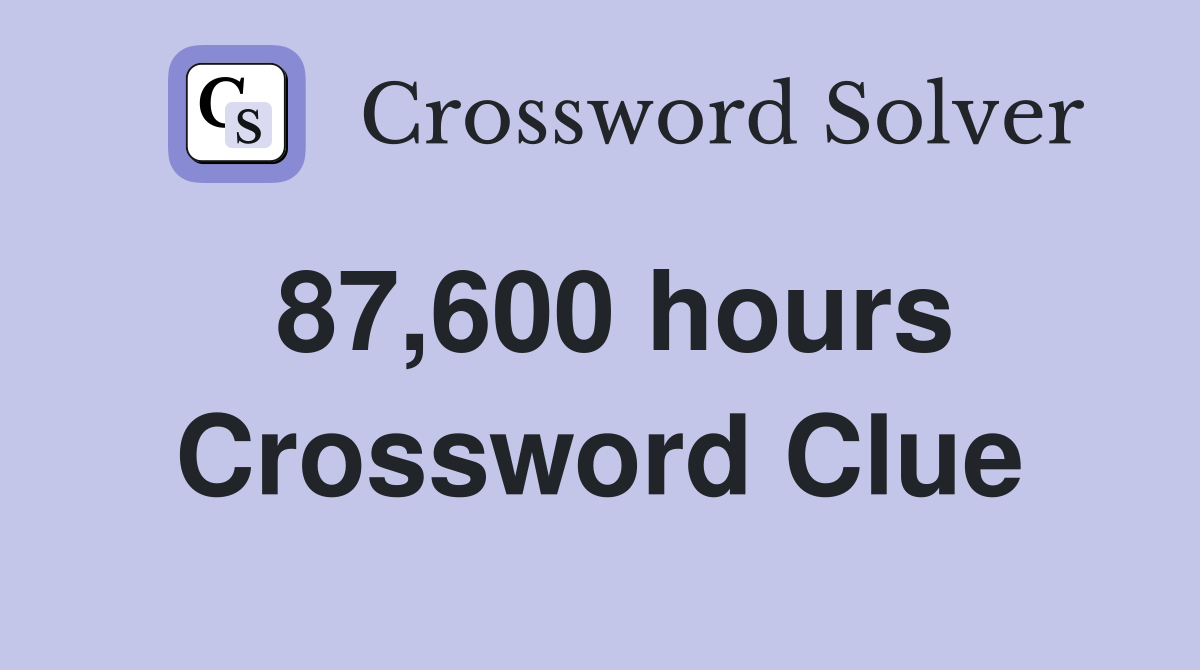 87,600 hours Crossword Clue
