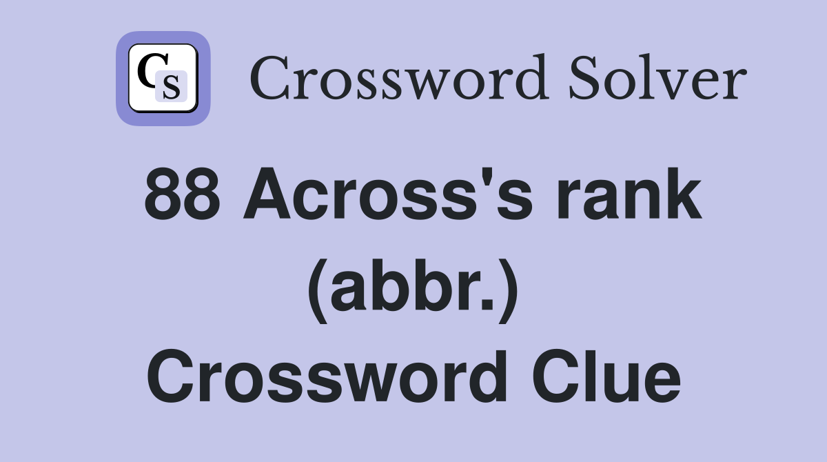 88 Across's rank (abbr.) Crossword Clue