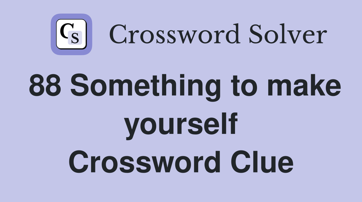 88 Something to make yourself Crossword Clue