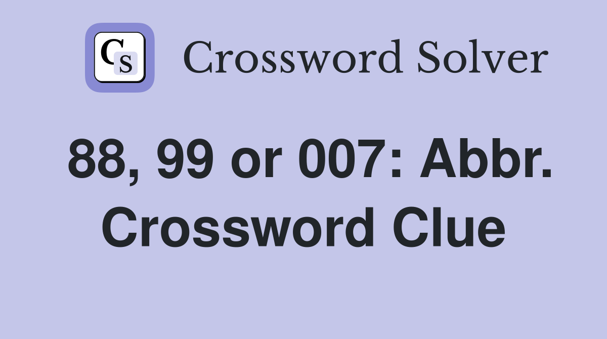 88, 99 or 007: Abbr. Crossword Clue
