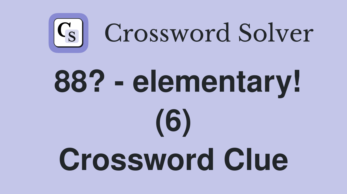 88? - elementary! (6) Crossword Clue