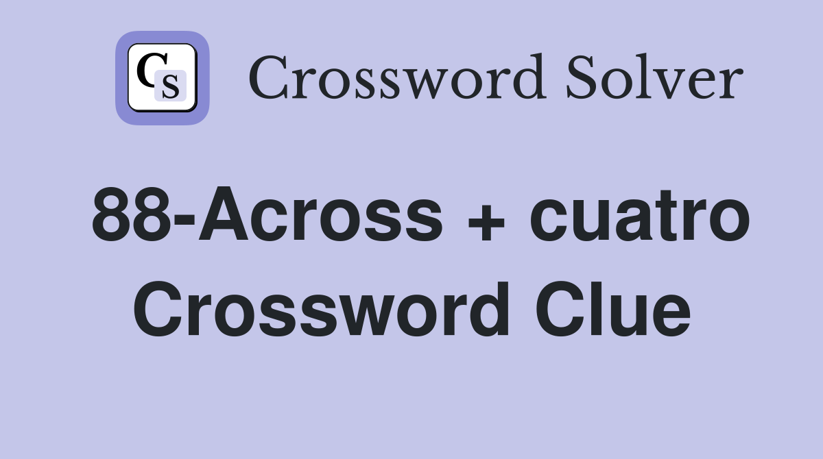 88-Across + cuatro Crossword Clue