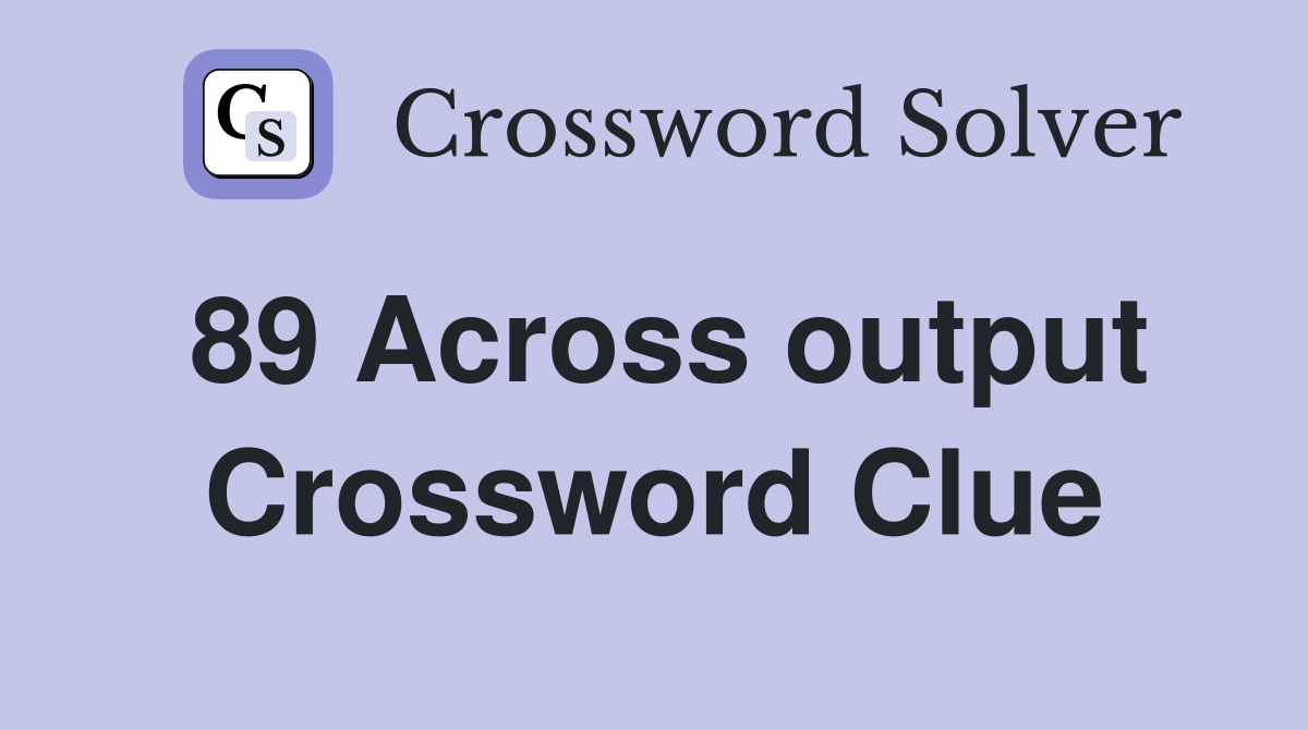 89 Across output Crossword Clue