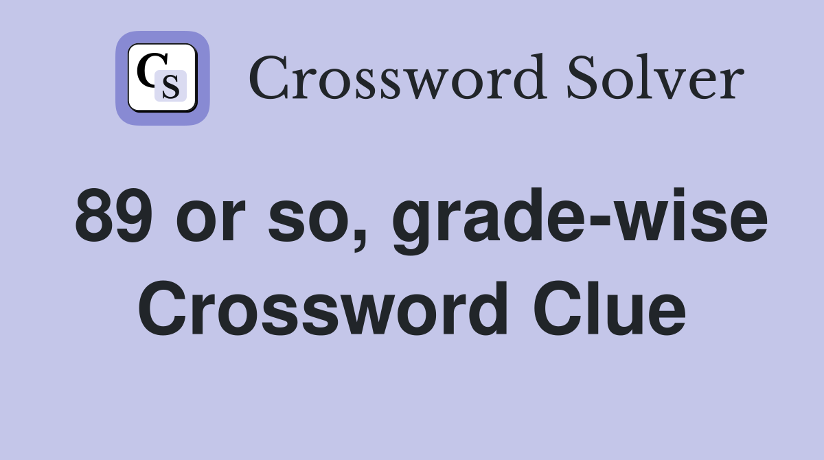 89 or so, grade-wise Crossword Clue