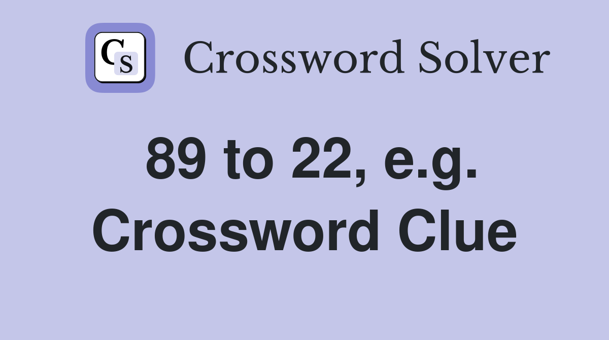 89 to 22, e.g. Crossword Clue
