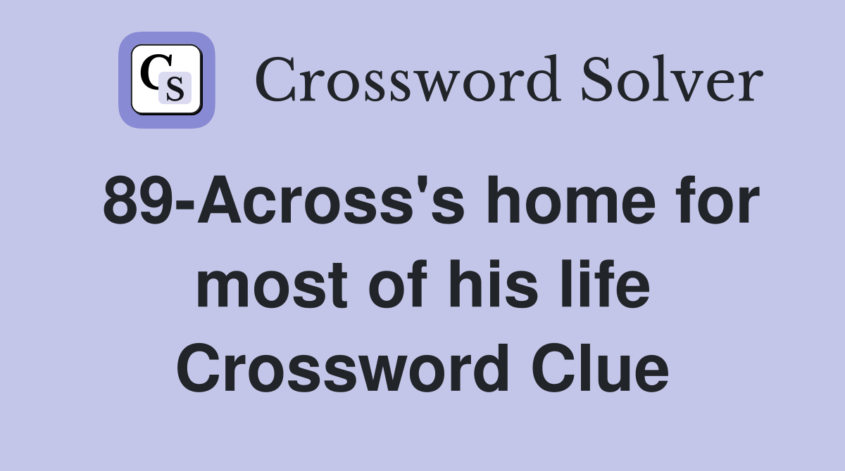 89-Across's home for most of his life Crossword Clue