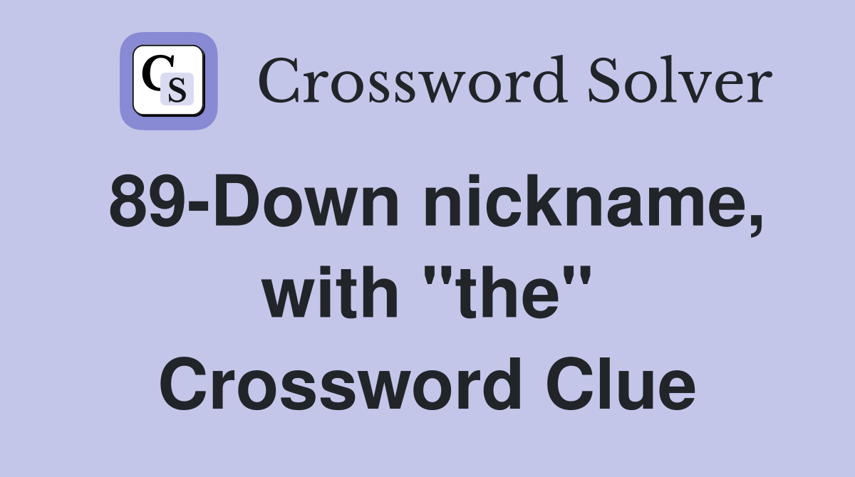 89-Down nickname, with "the" Crossword Clue