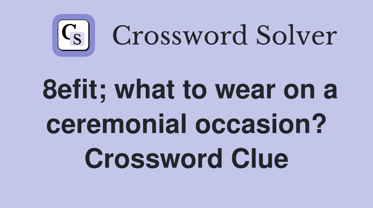 8efit; what to wear on a ceremonial occasion? Crossword Clue