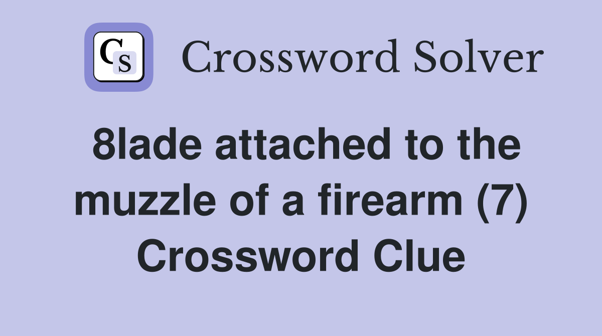 8lade attached to the muzzle of a firearm (7) Crossword Clue