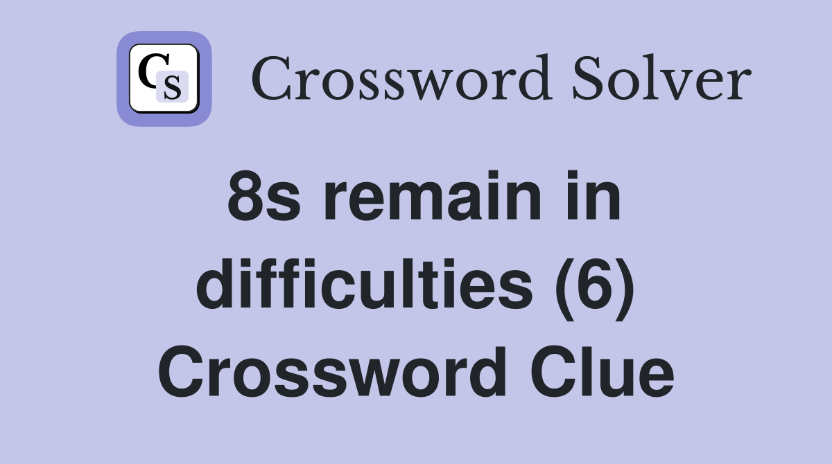 8s remain in difficulties (6) Crossword Clue