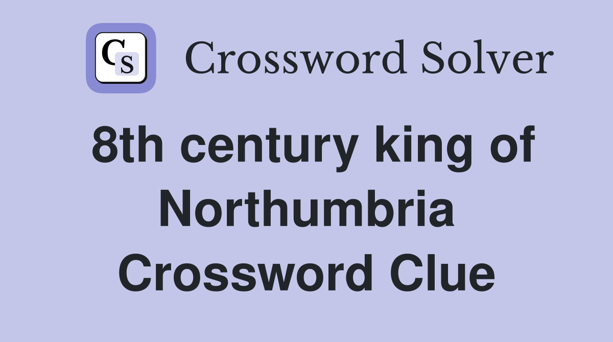 8th century king of Northumbria Crossword Clue