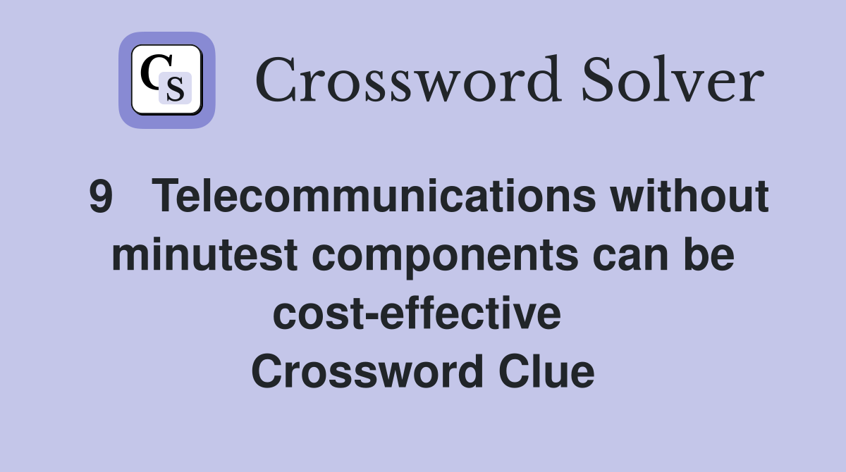 9   Telecommunications without minutest components can be cost-effective  Crossword Clue