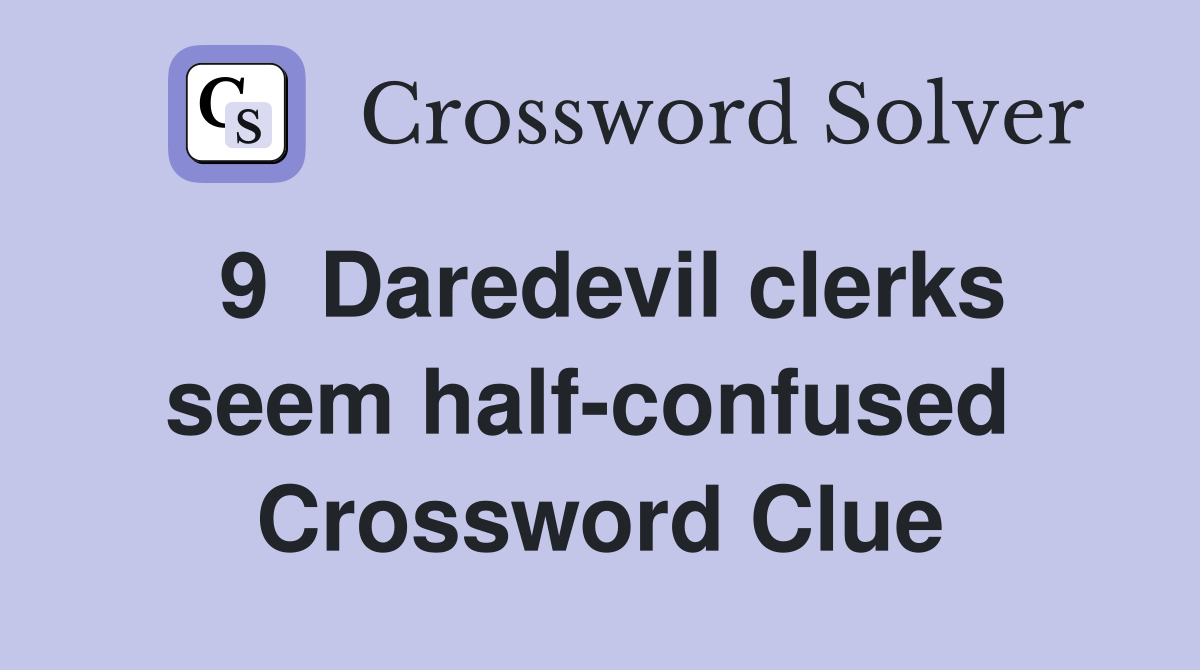 9  Daredevil clerks seem half-confused  Crossword Clue