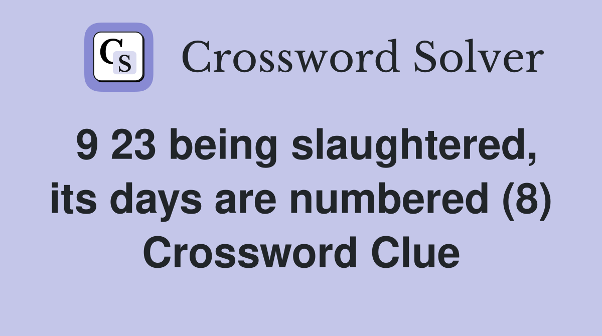 9 23 being slaughtered, its days are numbered (8) Crossword Clue