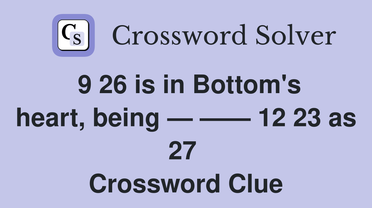 9 26 is in Bottom's heart, being — —— 12 23 as 27  Crossword Clue