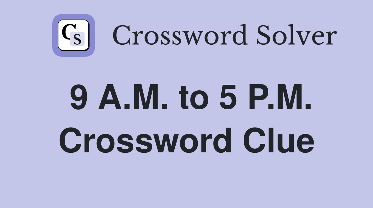 9 A.M. to 5 P.M. Crossword Clue