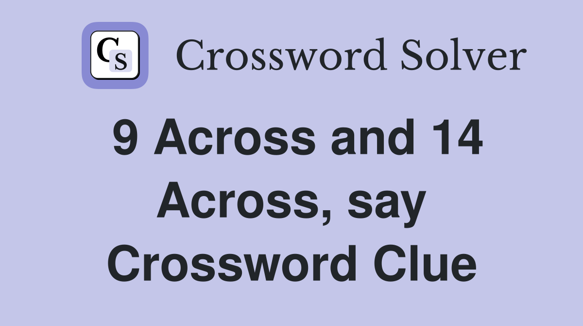 9 Across and 14 Across, say Crossword Clue