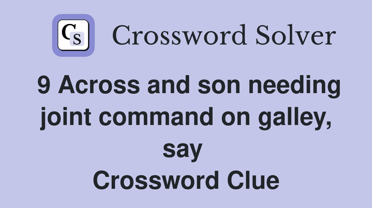 9 Across and son needing joint command on galley, say  Crossword Clue