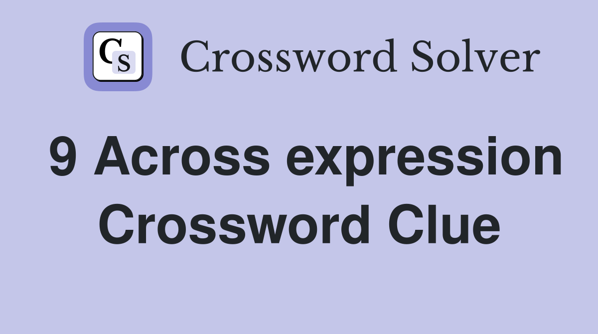 9 Across expression Crossword Clue