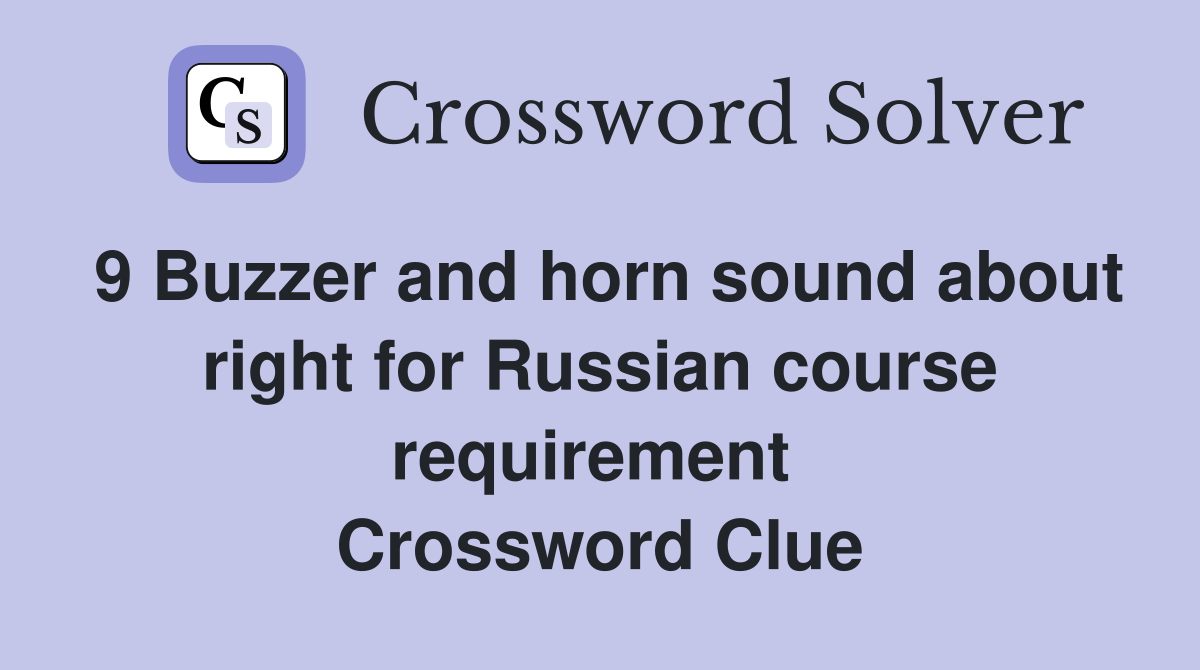 9 Buzzer and horn sound about right for Russian course requirement  Crossword Clue