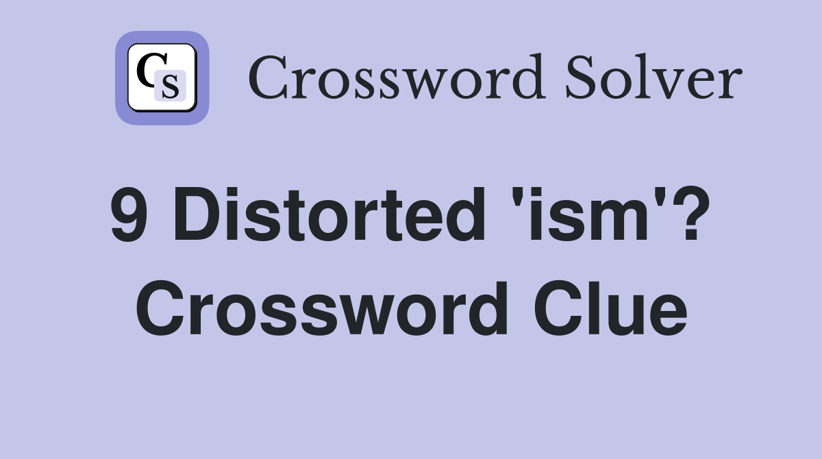 9 Distorted 'ism'?  Crossword Clue