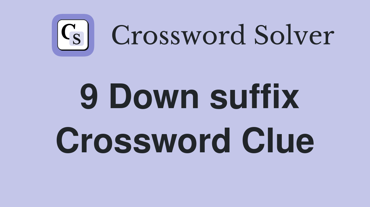 9 Down suffix Crossword Clue