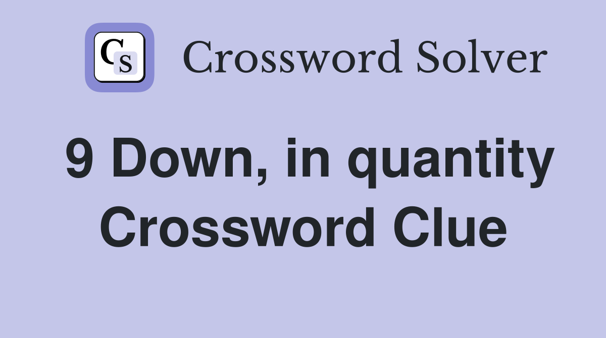 9 Down, in quantity Crossword Clue