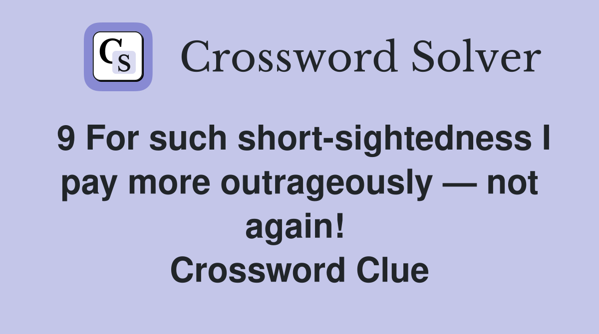 9 For such short-sightedness I pay more outrageously — not again! 
 Crossword Clue