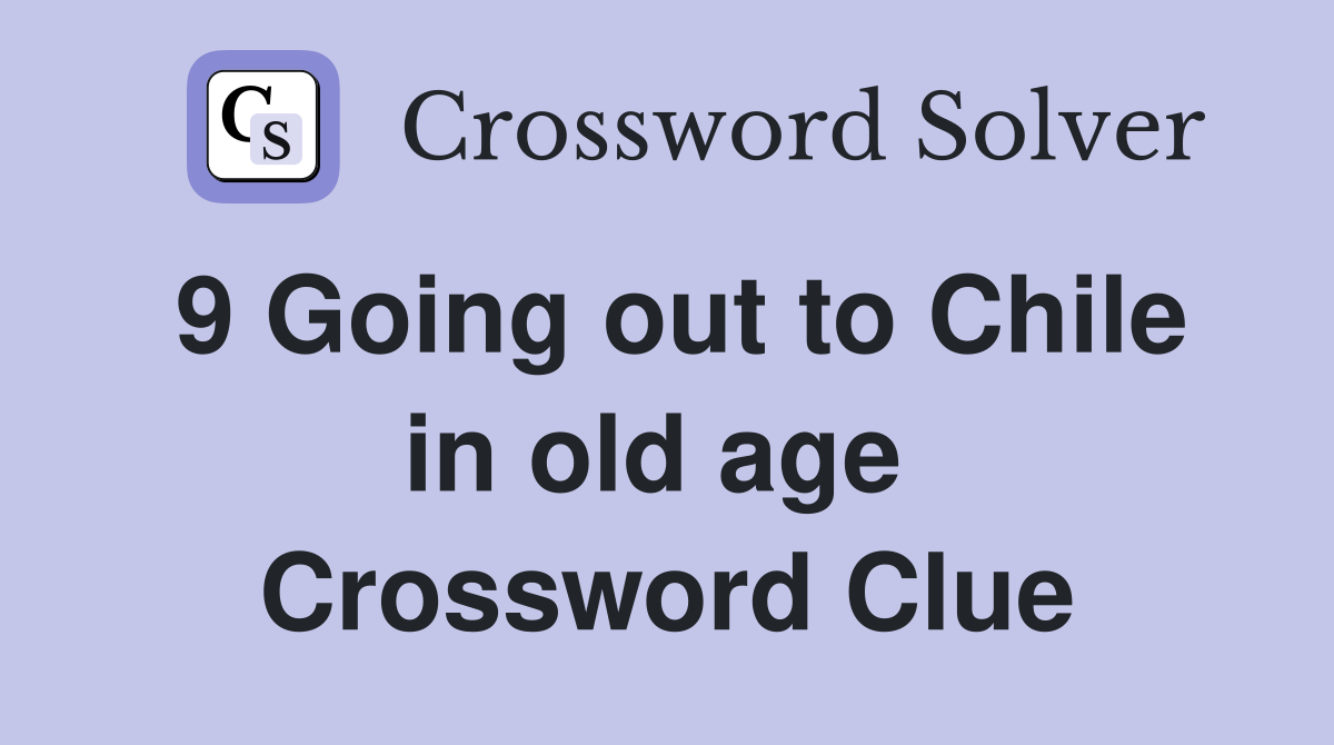 9 Going out to Chile in old age  Crossword Clue