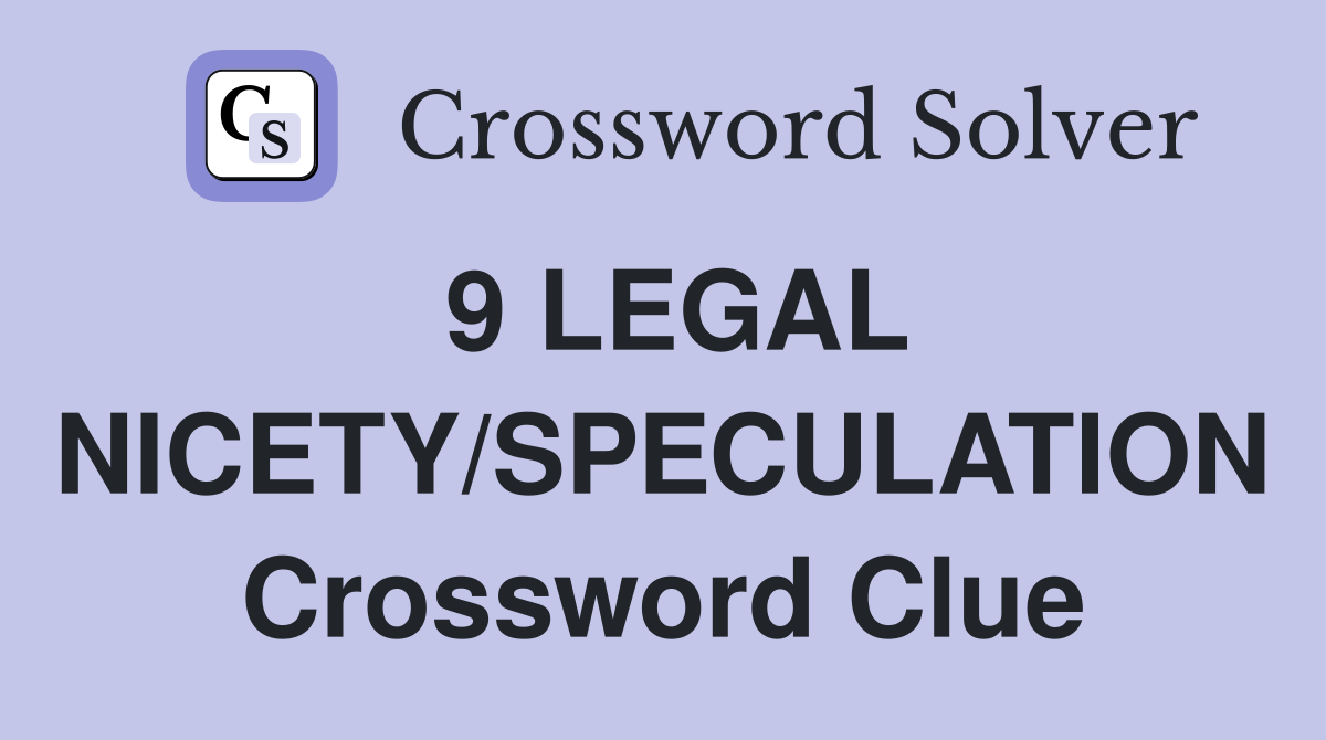 9 LEGAL NICETY/SPECULATION Crossword Clue