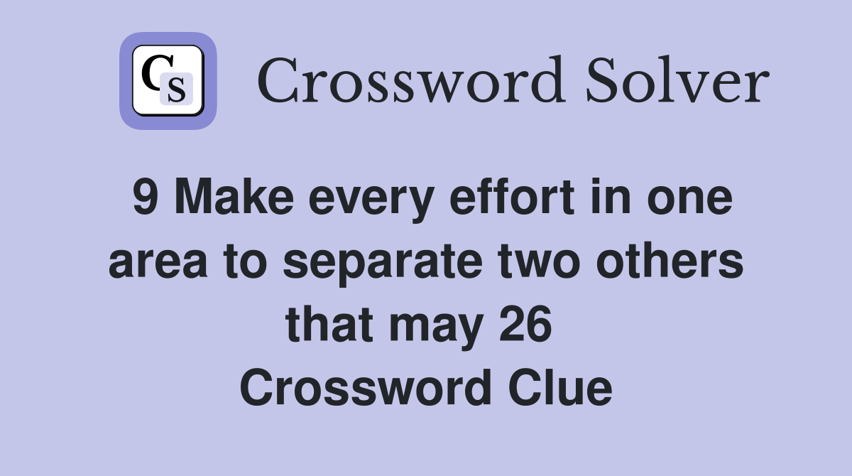 9 Make every effort in one area to separate two others that may 26  Crossword Clue