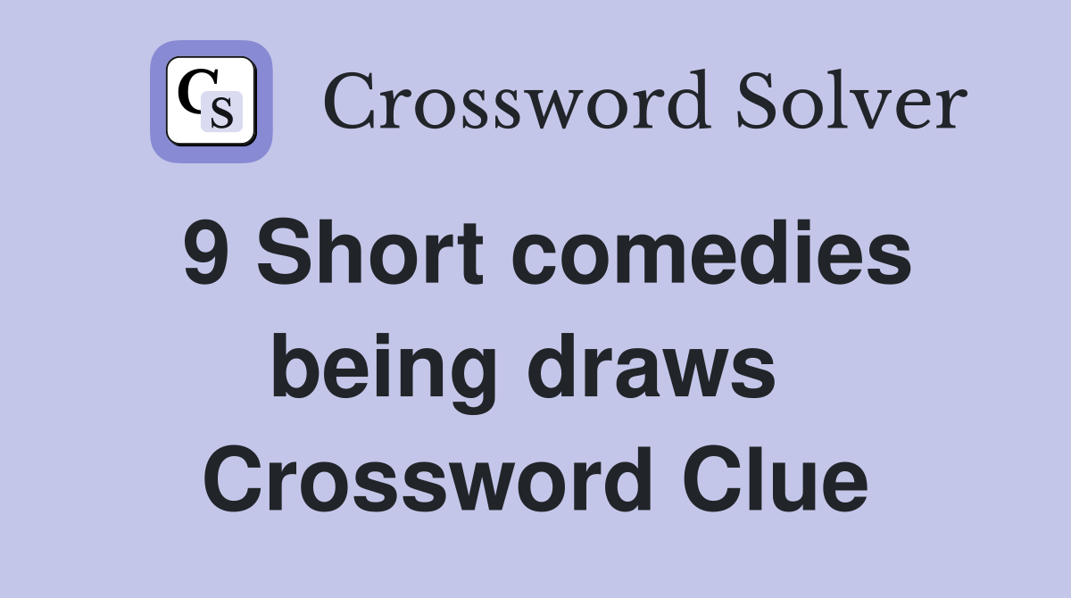 9 Short comedies being draws  Crossword Clue