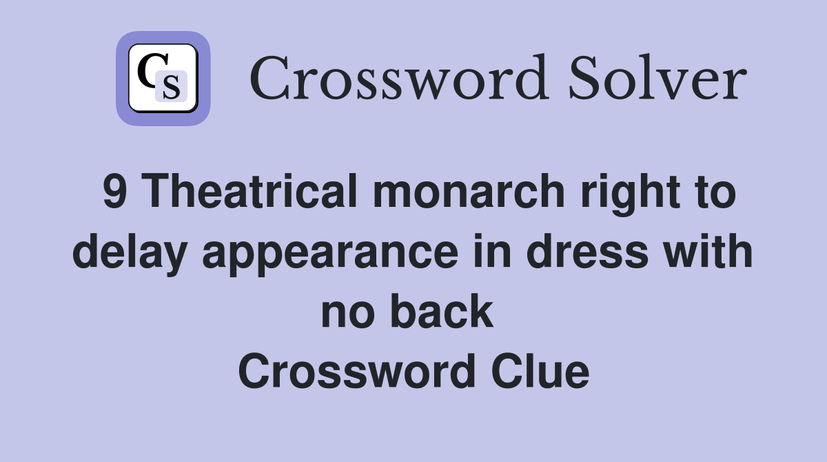 9 Theatrical monarch right to delay appearance in dress with no back  Crossword Clue