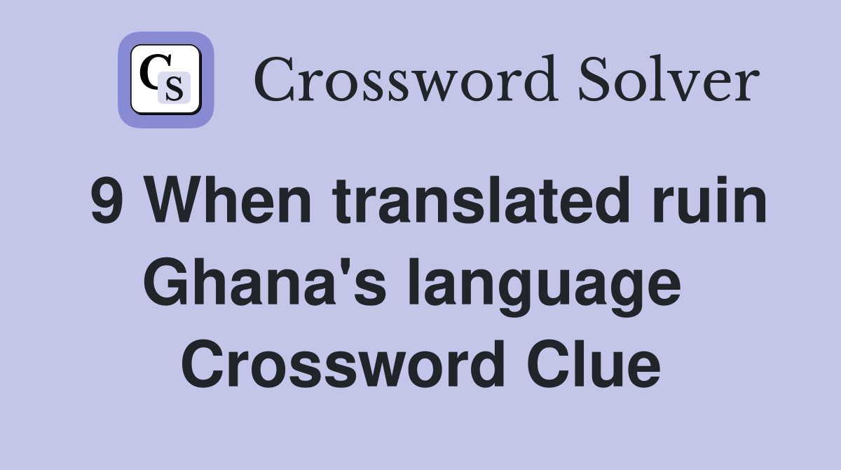 9 When translated ruin Ghana's language  Crossword Clue