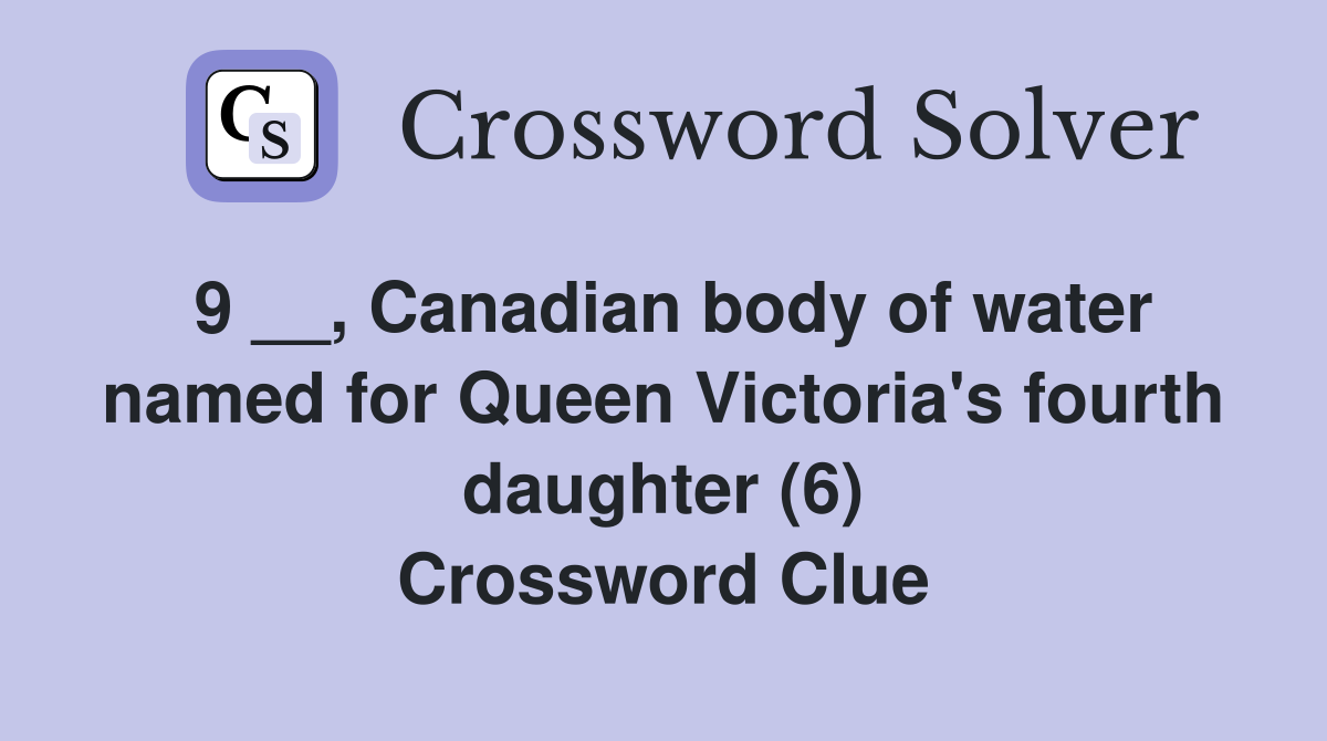 9 __, Canadian body of water named for Queen Victoria's fourth daughter (6) Crossword Clue