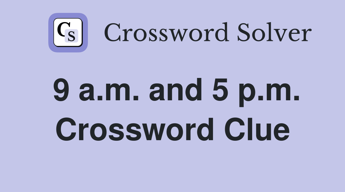 9 a.m. and 5 p.m. Crossword Clue