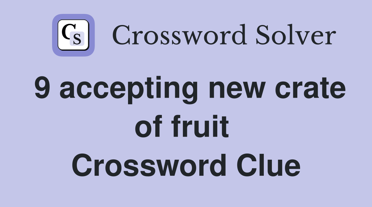 9 accepting new crate of fruit  Crossword Clue