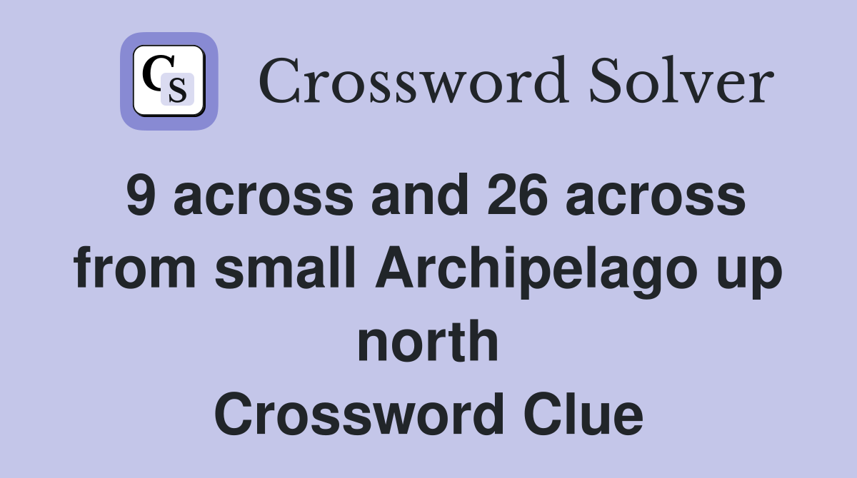 9 across and 26 across from small Archipelago up north Crossword Clue